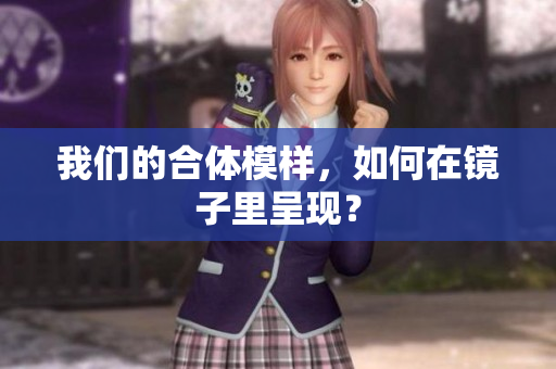 我们的合体模样，如何在镜子里呈现？