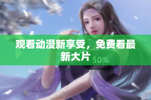 观看动漫新享受，免费看最新大片