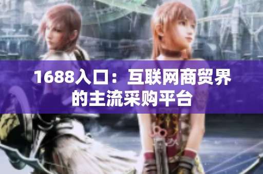 1688入口：互联网商贸界的主流采购平台