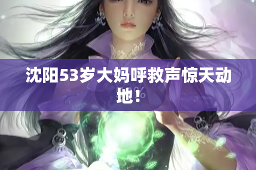 沈阳53岁大妈呼救声惊天动地！