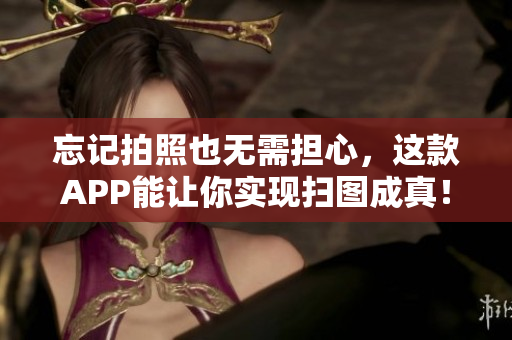 忘记拍照也无需担心，这款APP能让你实现扫图成真！