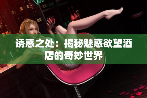 诱惑之处：揭秘魅惑欲望酒店的奇妙世界