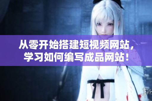 从零开始搭建短视频网站，学习如何编写成品网站！