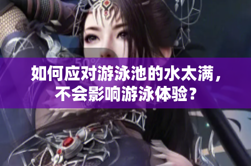 如何应对游泳池的水太满，不会影响游泳体验？