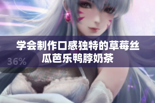 学会制作口感独特的草莓丝瓜芭乐鸭脖奶茶