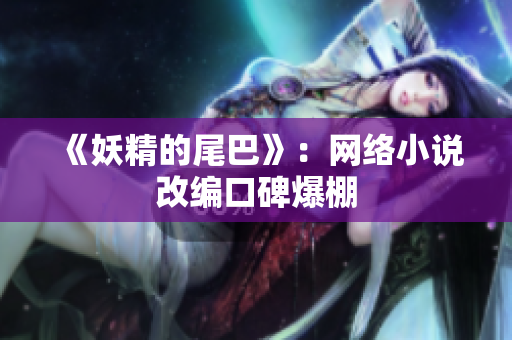 《妖精的尾巴》：网络小说改编口碑爆棚