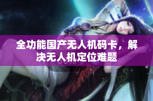 全功能国产无人机码卡，解决无人机定位难题