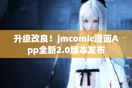 升级改良！jmcomic漫画App全新2.0版本发布