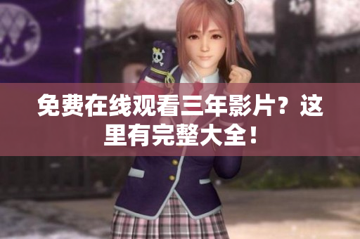 免费在线观看三年影片？这里有完整大全！