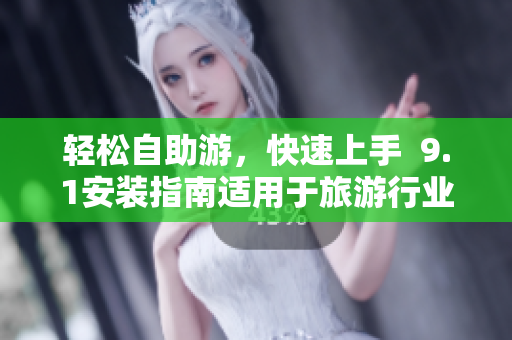 轻松自助游，快速上手  9.1安装指南适用于旅游行业