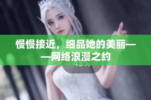 慢慢接近，细品她的美丽——网络浪漫之约