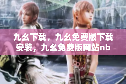 九幺下载，九幺免费版下载安装，九幺免费版网站nba，九幺 软件，九幺免费版网站nba下载----CPSRcwvTT5XZ