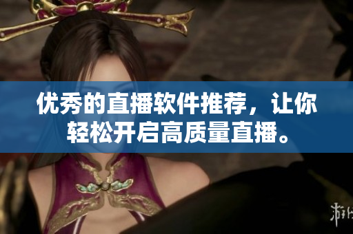 优秀的直播软件推荐，让你轻松开启高质量直播。