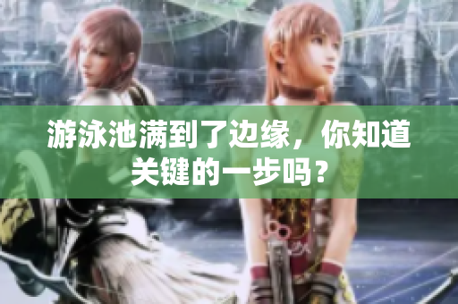 游泳池满到了边缘，你知道关键的一步吗？