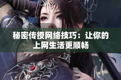 秘密传授网络技巧：让你的上网生活更顺畅