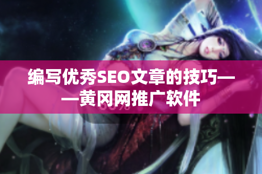 编写优秀SEO文章的技巧——黄冈网推广软件