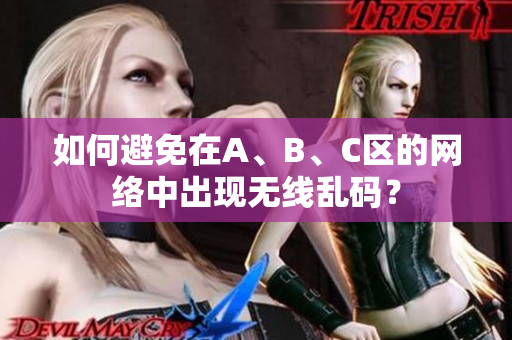 如何避免在A、B、C区的网络中出现无线乱码？