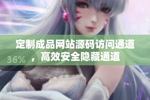 定制成品网站源码访问通道，高效安全隐藏通道