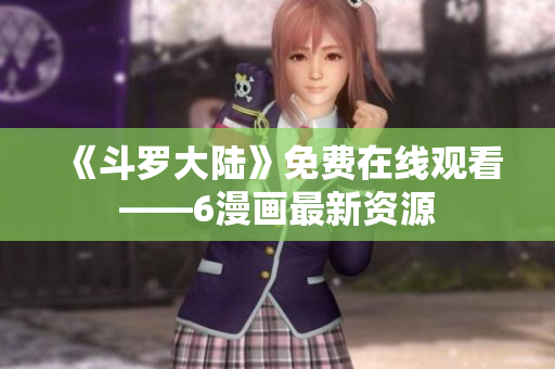 《斗罗大陆》免费在线观看——6漫画最新资源