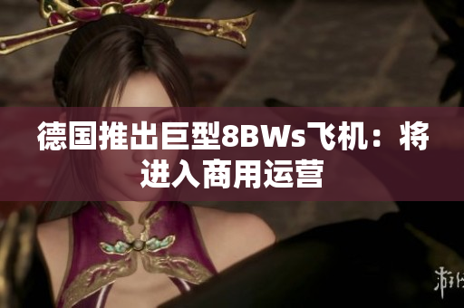 德国推出巨型8BWs飞机：将进入商用运营