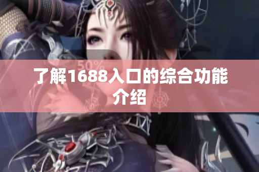 了解1688入口的综合功能介绍