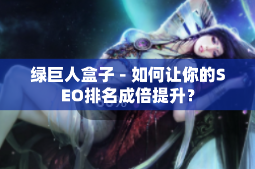 绿巨人盒子 - 如何让你的SEO排名成倍提升？