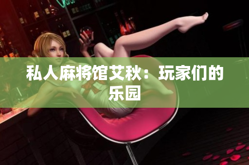 私人麻将馆艾秋：玩家们的乐园