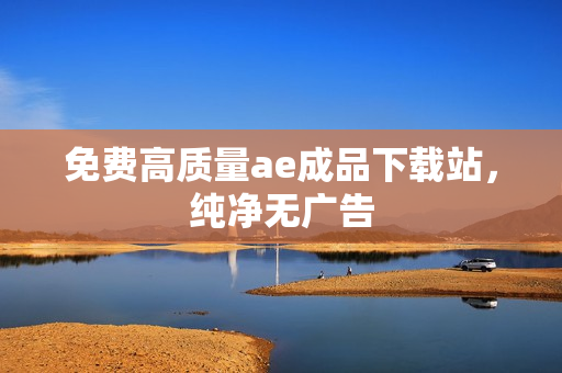免费高质量ae成品下载站，纯净无广告