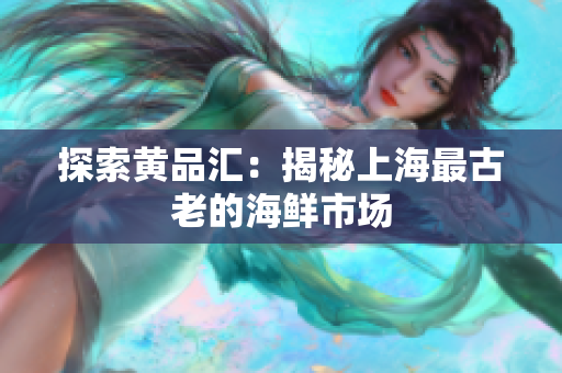 探索黄品汇：揭秘上海最古老的海鲜市场