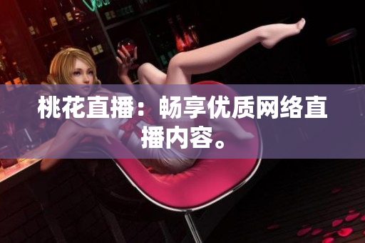 桃花直播：畅享优质网络直播内容。