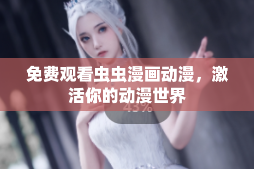 免费观看虫虫漫画动漫，激活你的动漫世界