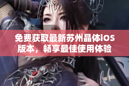 免费获取最新苏州晶体iOS版本，畅享最佳使用体验