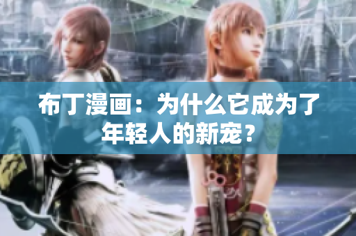 布丁漫画：为什么它成为了年轻人的新宠？