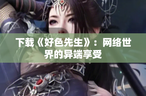 下载《好色先生》：网络世界的异端享受