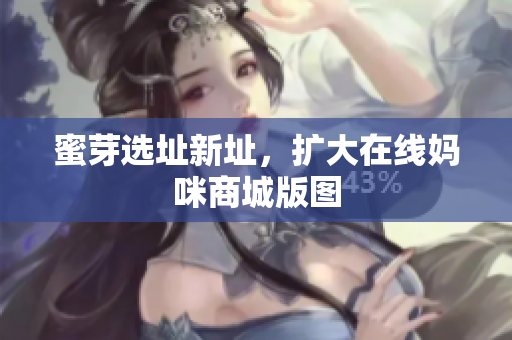 蜜芽选址新址，扩大在线妈咪商城版图