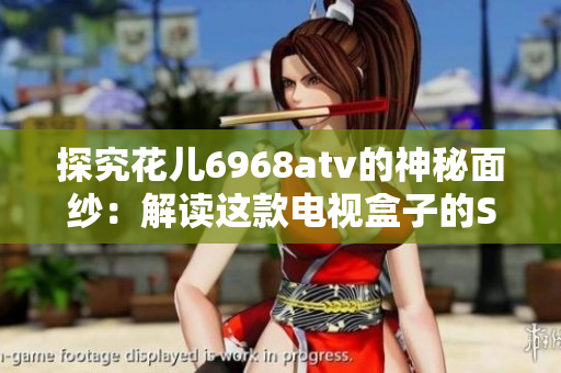 探究花儿6968atv的神秘面纱：解读这款电视盒子的SEO奥秘