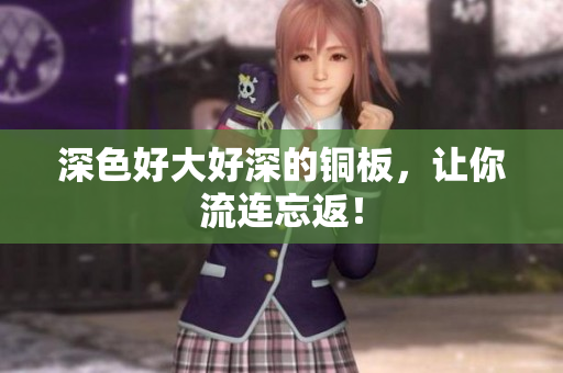 深色好大好深的铜板，让你流连忘返！