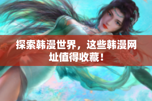 探索韩漫世界，这些韩漫网址值得收藏！