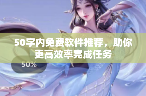 50字内免费软件推荐，助你更高效率完成任务