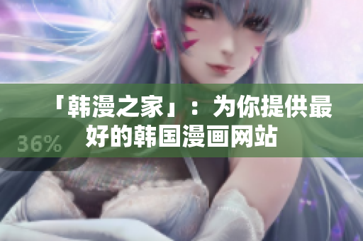 「韩漫之家」：为你提供最好的韩国漫画网站