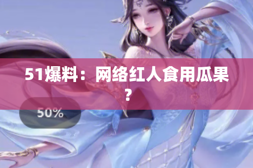 51爆料：网络红人食用瓜果？