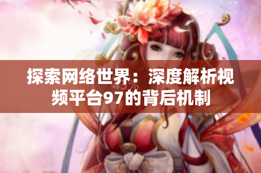探索网络世界：深度解析视频平台97的背后机制