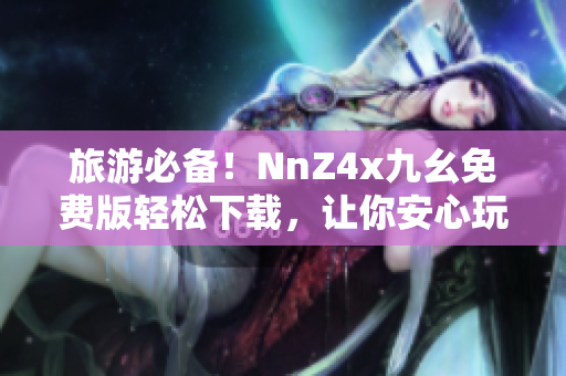 旅游必备！NnZ4x九幺免费版轻松下载，让你安心玩转旅行！