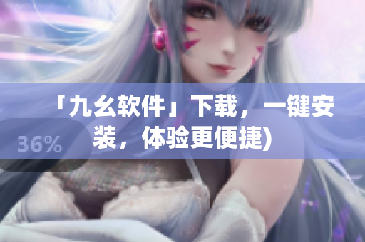 「九幺软件」下载，一键安装，体验更便捷)