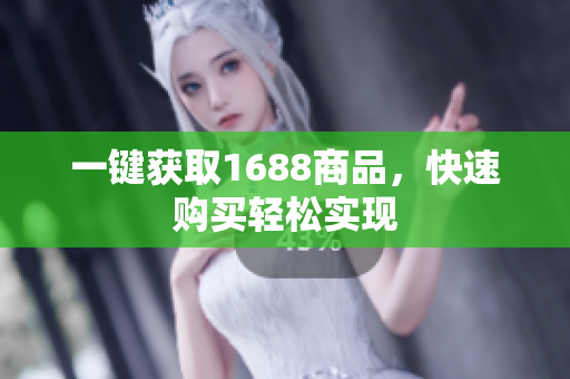 一键获取1688商品，快速购买轻松实现