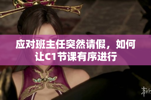应对班主任突然请假，如何让C1节课有序进行