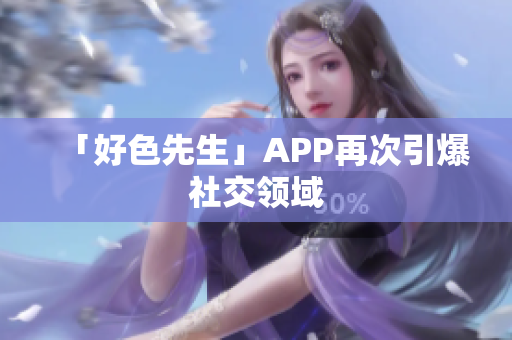 「好色先生」APP再次引爆社交领域