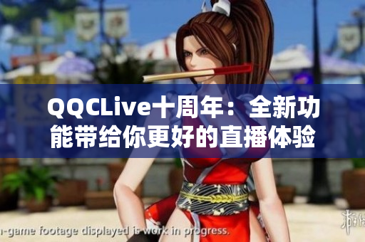 QQCLive十周年：全新功能带给你更好的直播体验