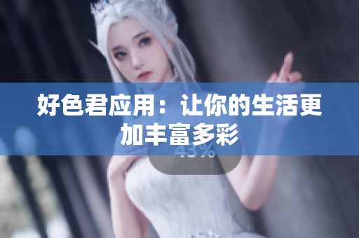 好色君应用：让你的生活更加丰富多彩