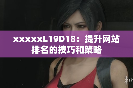 xxxxxL19D18：提升网站排名的技巧和策略